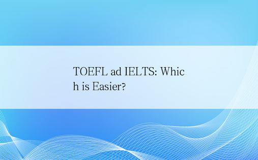 TOEFL ad IELTS: Which is Easier?