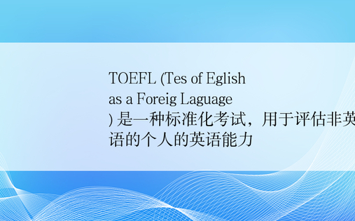 TOEFL (Tes of Eglish as a Foreig Laguage) 是一种标准化考试，用于评估非英语为母语的个人的英语能力