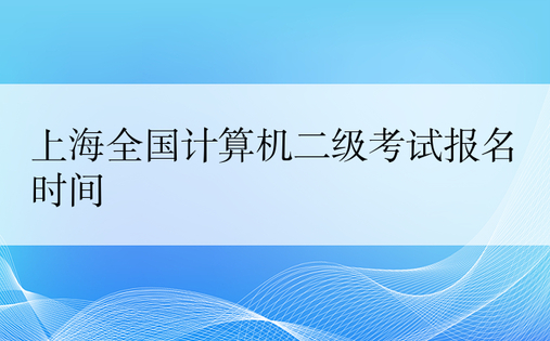 上海全国计算机二级考试报名时间