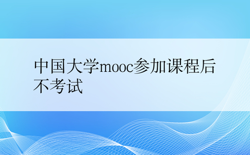 中国大学mooc参加课程后不考试