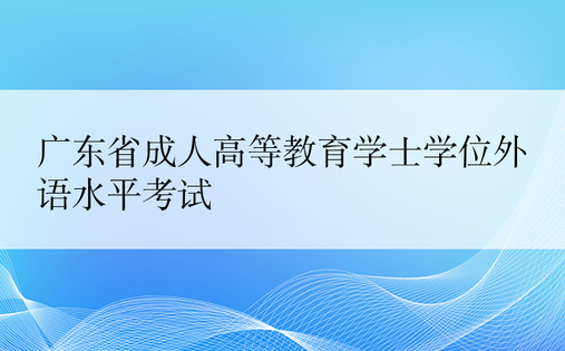 广东省成人高等教育学士学位外语水平考试